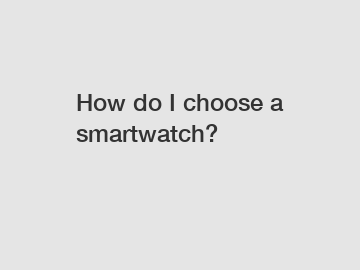 How do I choose a smartwatch?