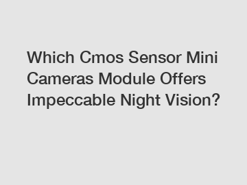 Which Cmos Sensor Mini Cameras Module Offers Impeccable Night Vision?