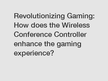 Revolutionizing Gaming: How does the Wireless Conference Controller enhance the gaming experience?
