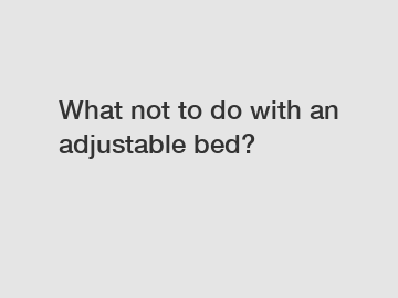 What not to do with an adjustable bed?