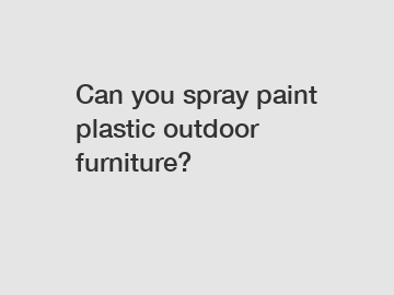 Can you spray paint plastic outdoor furniture?
