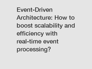 Event-Driven Architecture: How to boost scalability and efficiency with real-time event processing?