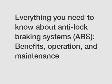 Everything you need to know about anti-lock braking systems (ABS): Benefits, operation, and maintenance