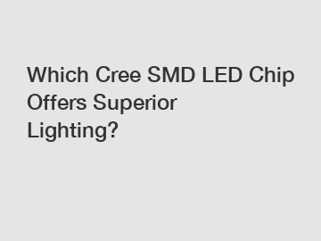 Which Cree SMD LED Chip Offers Superior Lighting?