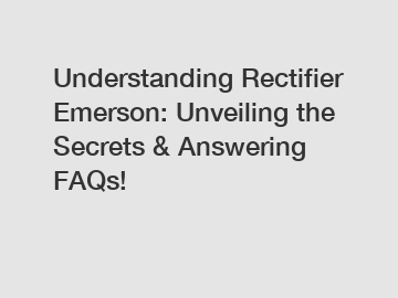 Understanding Rectifier Emerson: Unveiling the Secrets & Answering FAQs!