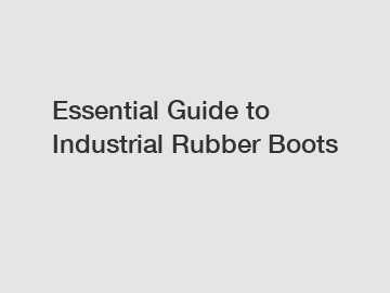 Essential Guide to Industrial Rubber Boots