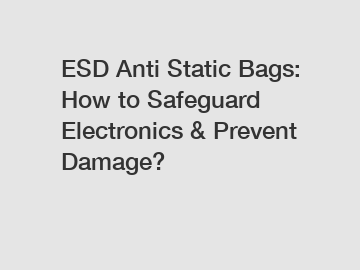 ESD Anti Static Bags: How to Safeguard Electronics & Prevent Damage?