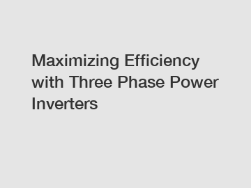 Maximizing Efficiency with Three Phase Power Inverters