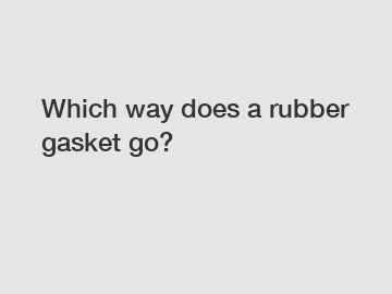Which way does a rubber gasket go?
