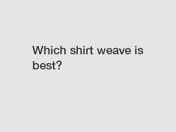 Which shirt weave is best?