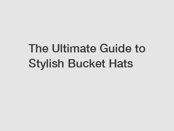 The Ultimate Guide to Stylish Bucket Hats