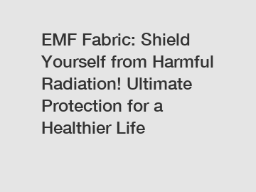 EMF Fabric: Shield Yourself from Harmful Radiation! Ultimate Protection for a Healthier Life