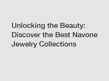 Unlocking the Beauty: Discover the Best Navone Jewelry Collections