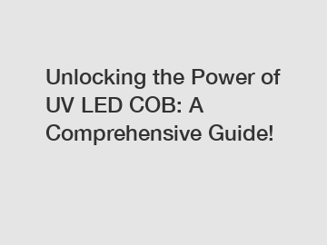 Unlocking the Power of UV LED COB: A Comprehensive Guide!