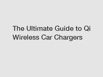 The Ultimate Guide to Qi Wireless Car Chargers