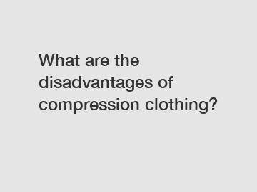 What are the disadvantages of compression clothing?
