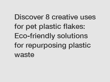 Discover 8 creative uses for pet plastic flakes: Eco-friendly solutions for repurposing plastic waste