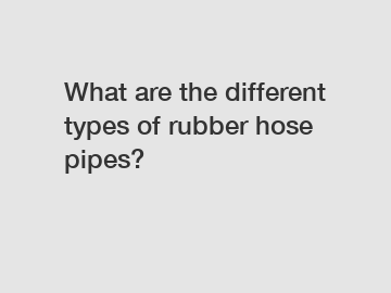What are the different types of rubber hose pipes?