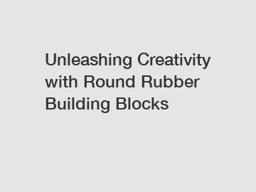 Unleashing Creativity with Round Rubber Building Blocks