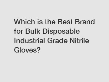 Which is the Best Brand for Bulk Disposable Industrial Grade Nitrile Gloves?