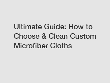 Ultimate Guide: How to Choose & Clean Custom Microfiber Cloths