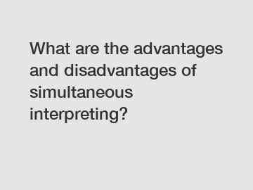 What are the advantages and disadvantages of simultaneous interpreting?