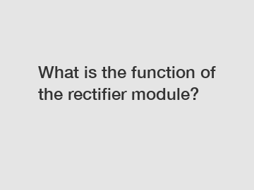 What is the function of the rectifier module?