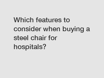 Which features to consider when buying a steel chair for hospitals?