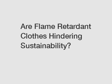 Are Flame Retardant Clothes Hindering Sustainability?