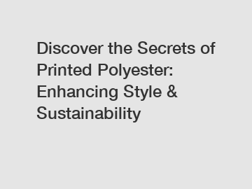 Discover the Secrets of Printed Polyester: Enhancing Style & Sustainability