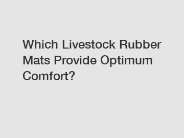 Which Livestock Rubber Mats Provide Optimum Comfort?