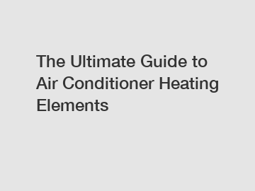 The Ultimate Guide to Air Conditioner Heating Elements