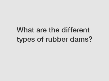 What are the different types of rubber dams?