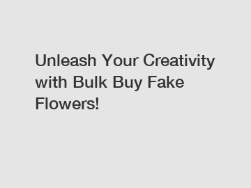 Unleash Your Creativity with Bulk Buy Fake Flowers!