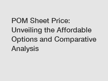 POM Sheet Price: Unveiling the Affordable Options and Comparative Analysis