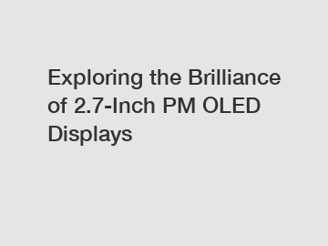 Exploring the Brilliance of 2.7-Inch PM OLED Displays