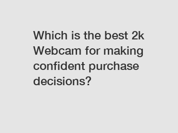 Which is the best 2k Webcam for making confident purchase decisions?