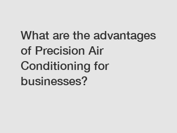 What are the advantages of Precision Air Conditioning for businesses?