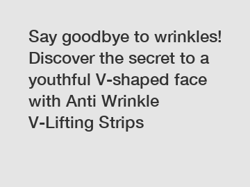 Say goodbye to wrinkles! Discover the secret to a youthful V-shaped face with Anti Wrinkle V-Lifting Strips