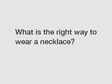 What is the right way to wear a necklace?