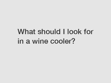What should I look for in a wine cooler?