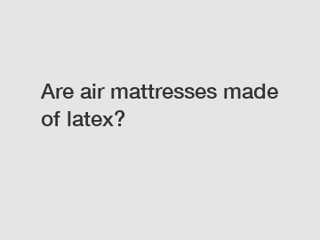 Are air mattresses made of latex?
