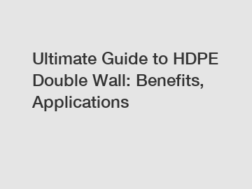 Ultimate Guide to HDPE Double Wall: Benefits, Applications