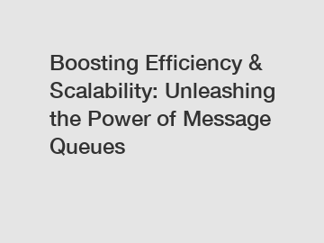 Boosting Efficiency & Scalability: Unleashing the Power of Message Queues