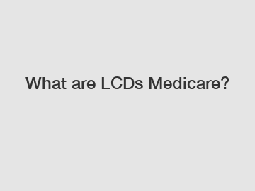 What are LCDs Medicare?