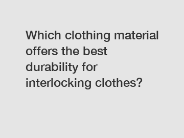 Which clothing material offers the best durability for interlocking clothes?