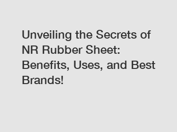 Unveiling the Secrets of NR Rubber Sheet: Benefits, Uses, and Best Brands!