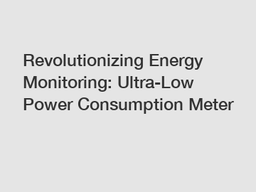 Revolutionizing Energy Monitoring: Ultra-Low Power Consumption Meter