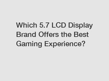 Which 5.7 LCD Display Brand Offers the Best Gaming Experience?