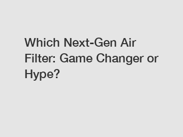 Which Next-Gen Air Filter: Game Changer or Hype?